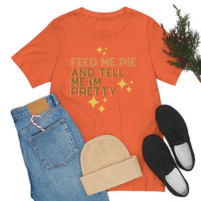 Feed Me Pie And Tell Me I'm Pretty shirt - Fall Season Shirt - Funny Fall Tshirt - Pumpkin Pie - Thanksgiving Shirt - Gift For Her
