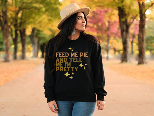 Feed Me Pie And Tell Me I'm Pretty Sweatshirt - Fall Season Sweater - Funny Fall Sweatshirt - Pumpkin Pie - Thanksgiving Sweatshirt - Gifts